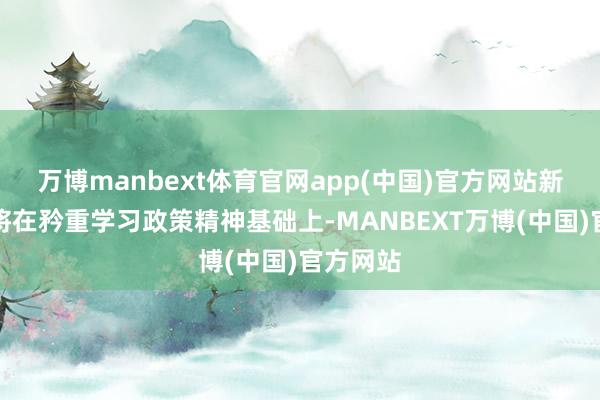 万博manbext体育官网app(中国)官方网站新华保障将在矜重学习政策精神基础上-MANBEXT万博(中国)官方网站