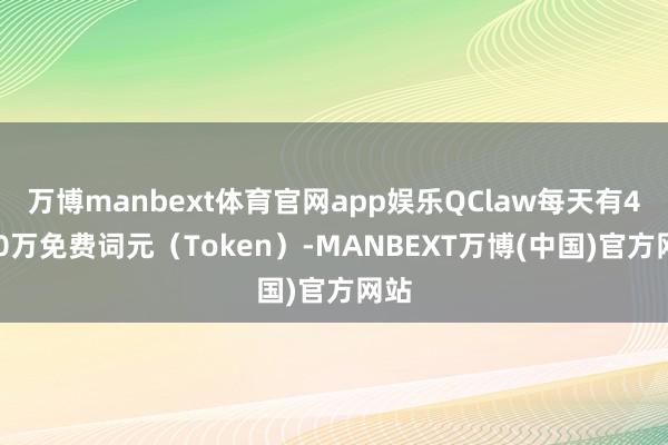 万博manbext体育官网app娱乐QClaw每天有4000万免费词元（Token）-MANBEXT万博(中国)官方网站