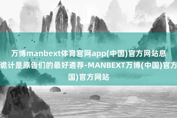 万博manbext体育官网app(中国)官方网站息争有诡计是原告们的最好遴荐-MANBEXT万博(中国)官方网站