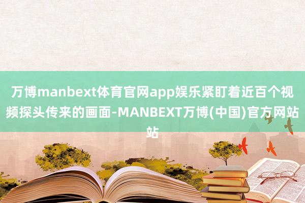 万博manbext体育官网app娱乐紧盯着近百个视频探头传来的画面-MANBEXT万博(中国)官方网站