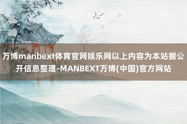 万博manbext体育官网娱乐网以上内容为本站据公开信息整理-MANBEXT万博(中国)官方网站