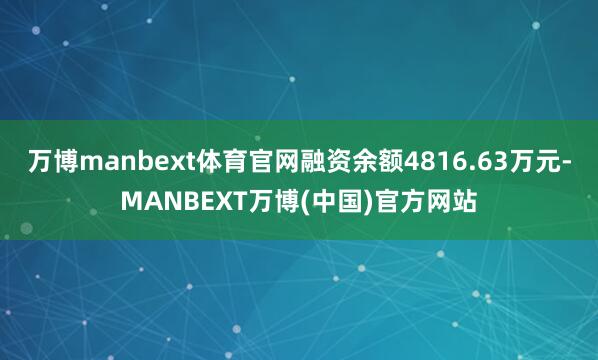 万博manbext体育官网融资余额4816.63万元-MANBEXT万博(中国)官方网站