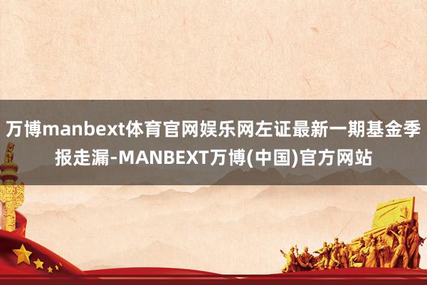 万博manbext体育官网娱乐网左证最新一期基金季报走漏-MANBEXT万博(中国)官方网站