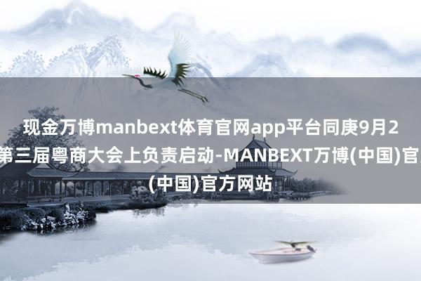 现金万博manbext体育官网app平台同庚9月23日在第三届粤商大会上负责启动-MANBEXT万博(中国)官方网站