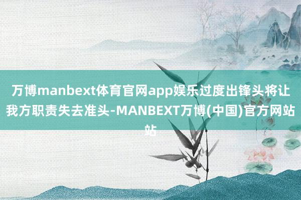 万博manbext体育官网app娱乐过度出锋头将让我方职责失去准头-MANBEXT万博(中国)官方网站