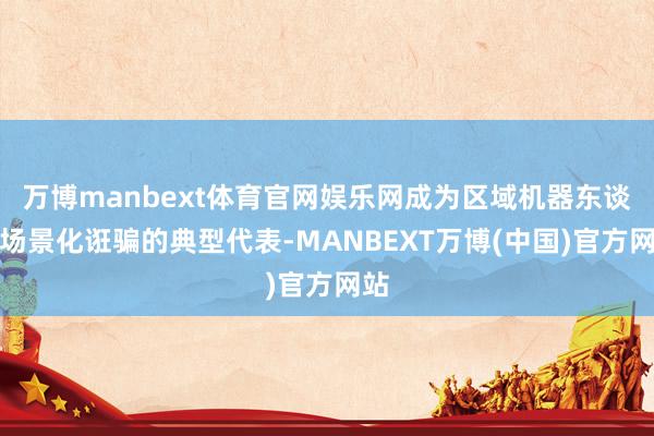 万博manbext体育官网娱乐网成为区域机器东谈主场景化诳骗的典型代表-MANBEXT万博(中国)官方网站