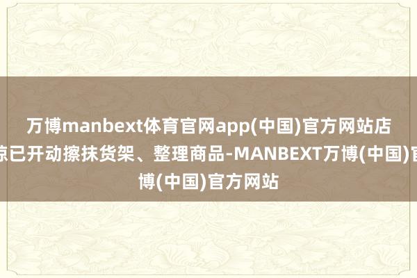万博manbext体育官网app(中国)官方网站店主冉映琼已开动擦抹货架、整理商品-MANBEXT万博(中国)官方网站