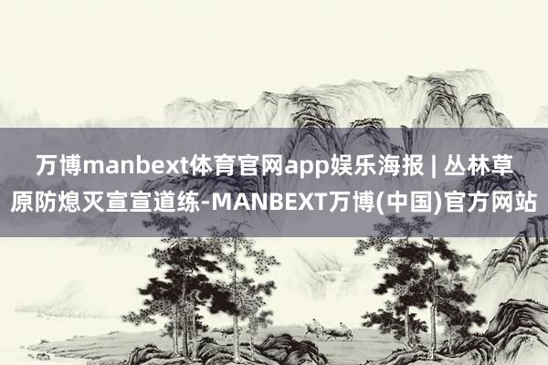 万博manbext体育官网app娱乐海报 | 丛林草原防熄灭宣宣道练-MANBEXT万博(中国)官方网站