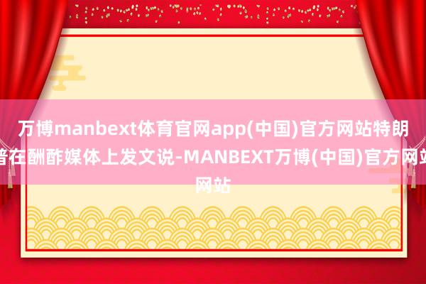 万博manbext体育官网app(中国)官方网站特朗普在酬酢媒体上发文说-MANBEXT万博(中国)官方网站