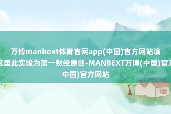 万博manbext体育官网app(中国)官方网站请点击这里此实验为第一财经原创-MANBEXT万博(中国)官方网站