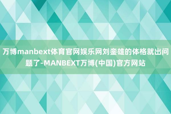 万博manbext体育官网娱乐网刘銮雄的体格就出问题了-MANBEXT万博(中国)官方网站