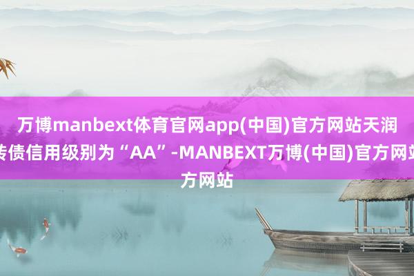 万博manbext体育官网app(中国)官方网站天润转债信用级别为“AA”-MANBEXT万博(中国)官方网站