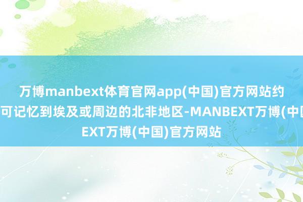 万博manbext体育官网app(中国)官方网站约80%的血缘可记忆到埃及或周边的北非地区-MANBEXT万博(中国)官方网站