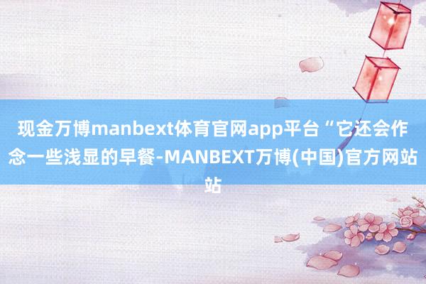 现金万博manbext体育官网app平台“它还会作念一些浅显的早餐-MANBEXT万博(中国)官方网站