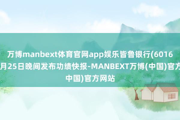 万博manbext体育官网app娱乐皆鲁银行(601665)7月25日晚间发布功绩快报-MANBEXT万博(中国)官方网站