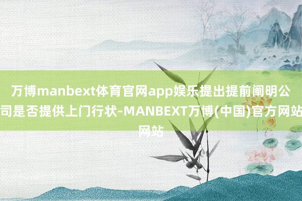 万博manbext体育官网app娱乐提出提前阐明公司是否提供上门行状-MANBEXT万博(中国)官方网站