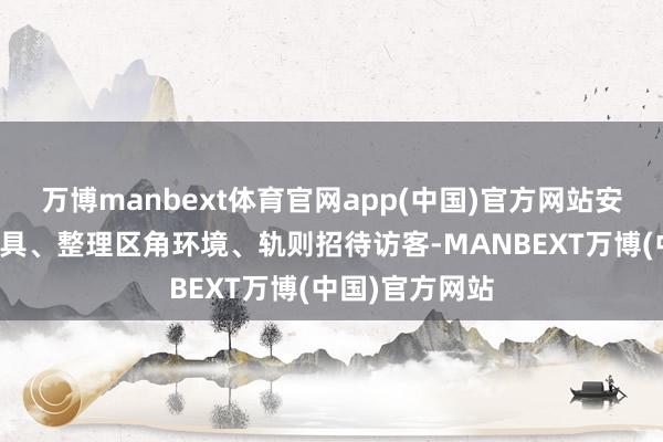 万博manbext体育官网app(中国)官方网站安排幼儿分发餐具、整理区角环境、轨则招待访客-MANBEXT万博(中国)官方网站