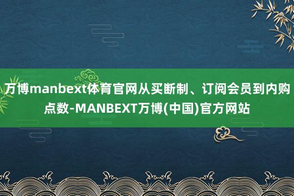 万博manbext体育官网从买断制、订阅会员到内购点数-MANBEXT万博(中国)官方网站