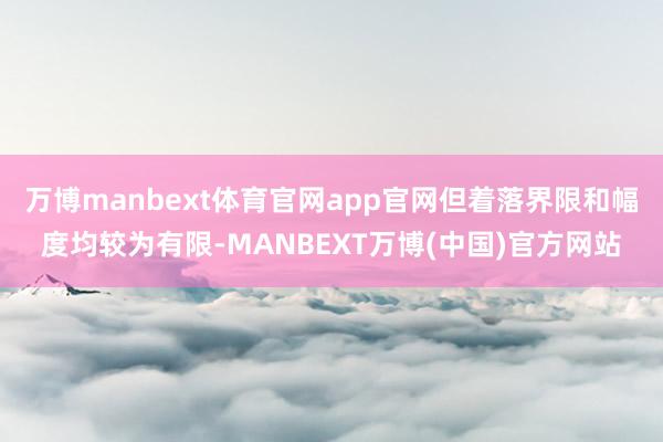 万博manbext体育官网app官网但着落界限和幅度均较为有限-MANBEXT万博(中国)官方网站