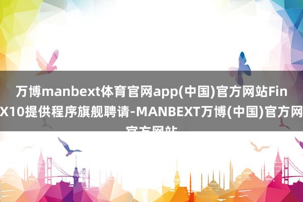 万博manbext体育官网app(中国)官方网站Find X10提供程序旗舰聘请-MANBEXT万博(中国)官方网站