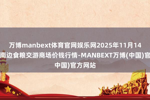 万博manbext体育官网娱乐网2025年11月14日江西南边食粮交游商场价钱行情-MANBEXT万博(中国)官方网站