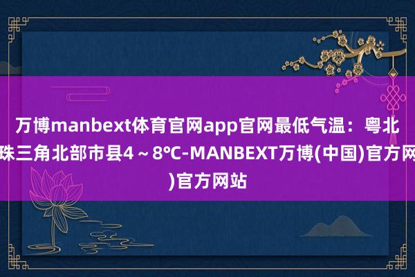万博manbext体育官网app官网最低气温：粤北、珠三角北部市县4～8℃-MANBEXT万博(中国)官方网站